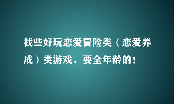 找些好玩恋爱冒险类（恋爱养成）类游戏，要全年龄的！