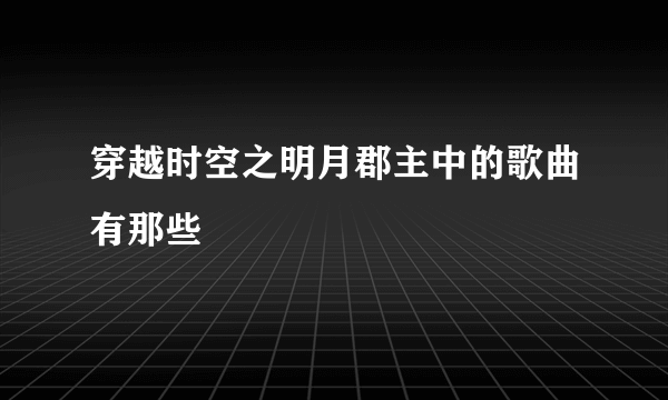 穿越时空之明月郡主中的歌曲有那些