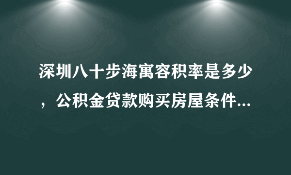 深圳八十步海寓容积率是多少，公积金贷款购买房屋条件是什么？