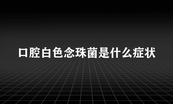 口腔白色念珠菌是什么症状