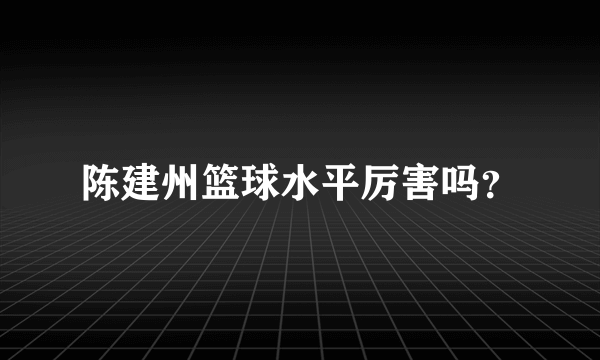 陈建州篮球水平厉害吗？