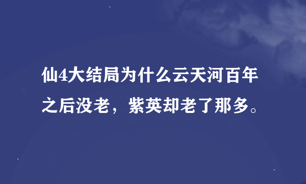 仙4大结局为什么云天河百年之后没老，紫英却老了那多。