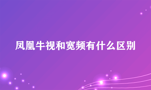 凤凰牛视和宽频有什么区别