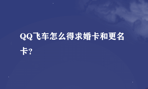 QQ飞车怎么得求婚卡和更名卡？