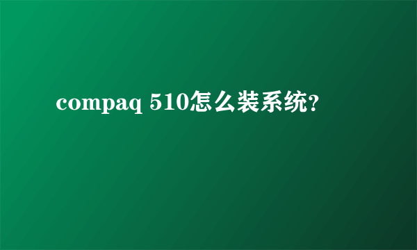 compaq 510怎么装系统？