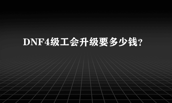 DNF4级工会升级要多少钱？