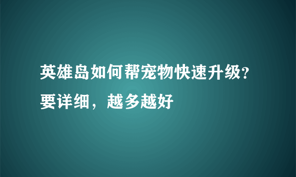 英雄岛如何帮宠物快速升级？要详细，越多越好