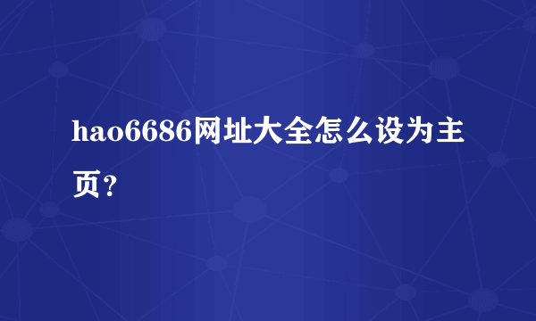 hao6686网址大全怎么设为主页？