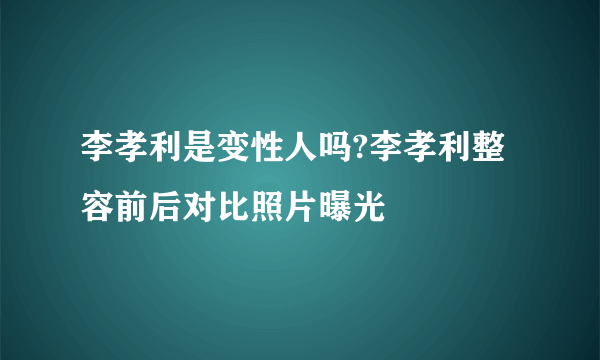 李孝利是变性人吗?李孝利整容前后对比照片曝光