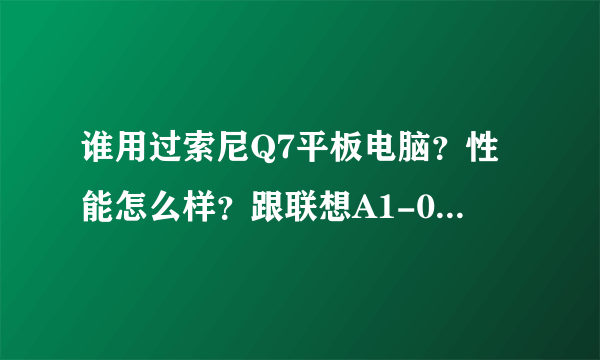 谁用过索尼Q7平板电脑？性能怎么样？跟联想A1-07的平板电脑比较哪个更好