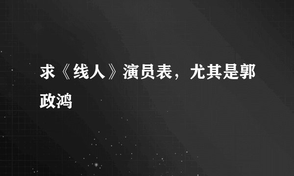 求《线人》演员表，尤其是郭政鸿