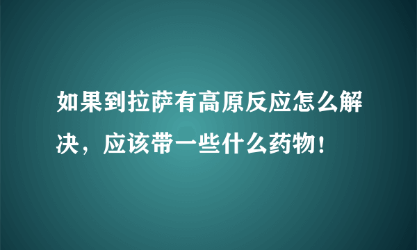 如果到拉萨有高原反应怎么解决，应该带一些什么药物！