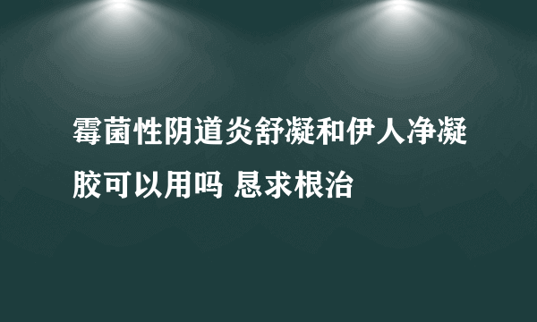 霉菌性阴道炎舒凝和伊人净凝胶可以用吗 恳求根治