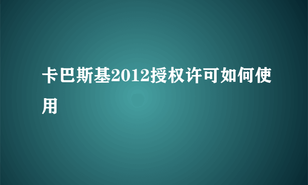 卡巴斯基2012授权许可如何使用