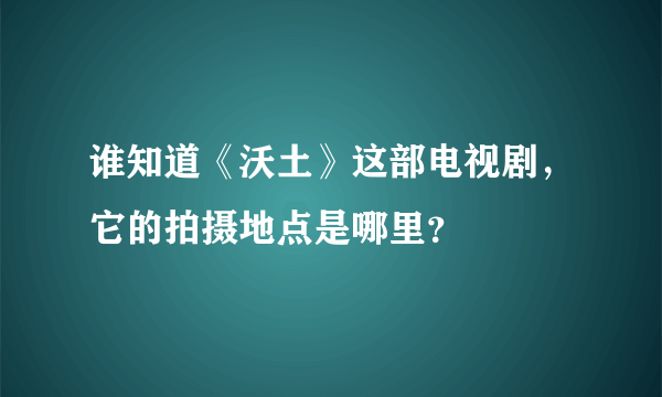 谁知道《沃土》这部电视剧，它的拍摄地点是哪里？