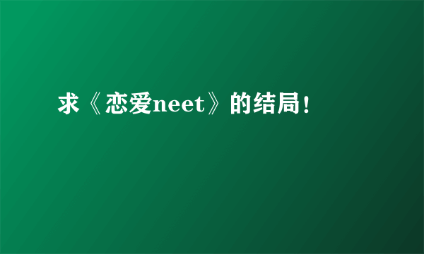 求《恋爱neet》的结局！