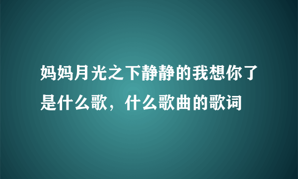 妈妈月光之下静静的我想你了是什么歌，什么歌曲的歌词