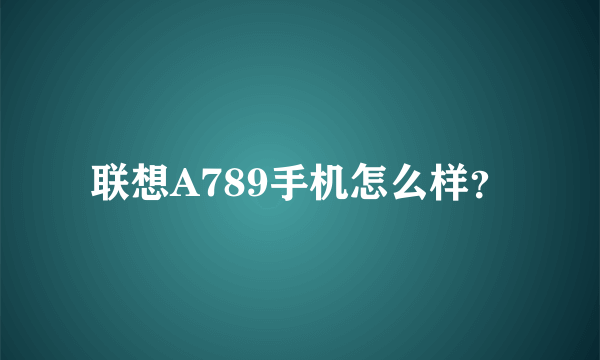 联想A789手机怎么样？