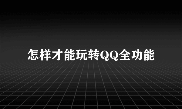 怎样才能玩转QQ全功能