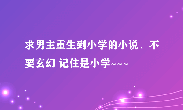 求男主重生到小学的小说、不要玄幻 记住是小学~~~