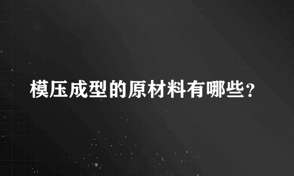 模压成型的原材料有哪些？