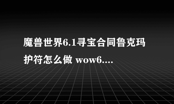 魔兽世界6.1寻宝合同鲁克玛护符怎么做 wow6.1鲁克玛护符任务攻略