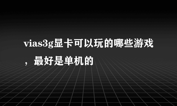 vias3g显卡可以玩的哪些游戏，最好是单机的