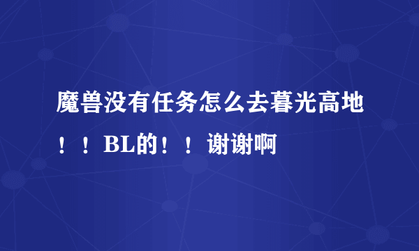 魔兽没有任务怎么去暮光高地！！BL的！！谢谢啊