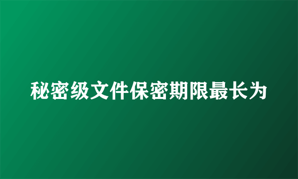 秘密级文件保密期限最长为