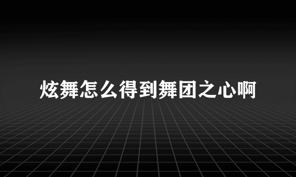 炫舞怎么得到舞团之心啊