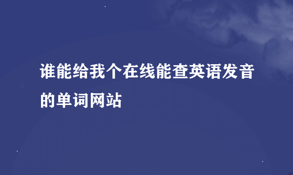 谁能给我个在线能查英语发音的单词网站