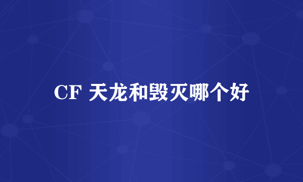 CF 天龙和毁灭哪个好