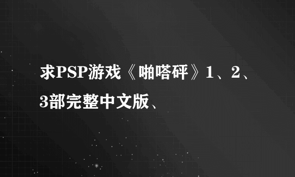 求PSP游戏《啪嗒砰》1、2、3部完整中文版、