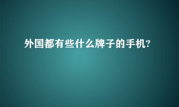 外国都有些什么牌子的手机?