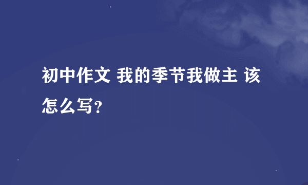 初中作文 我的季节我做主 该怎么写？