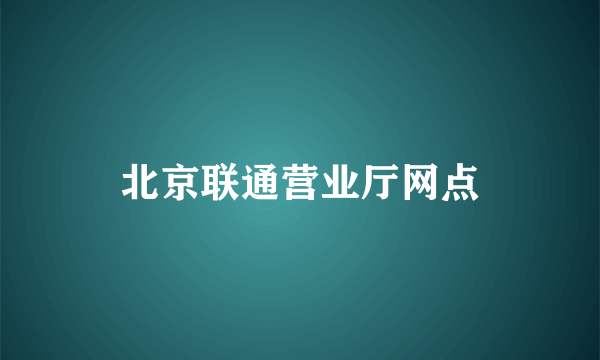 北京联通营业厅网点