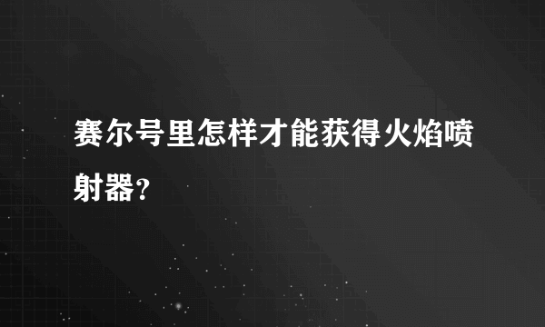 赛尔号里怎样才能获得火焰喷射器？