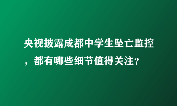 央视披露成都中学生坠亡监控，都有哪些细节值得关注？