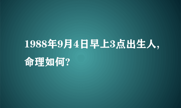 1988年9月4日早上3点出生人,命理如何?