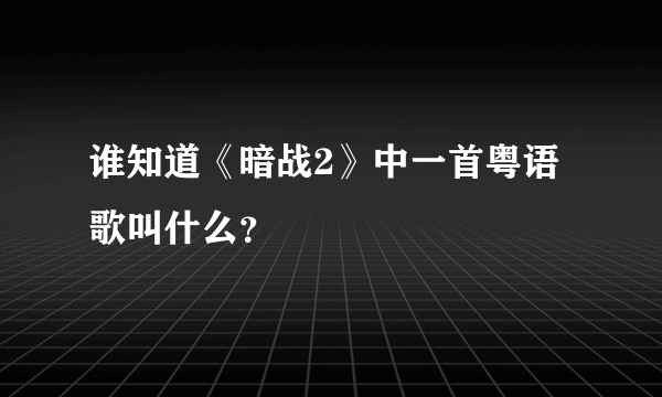 谁知道《暗战2》中一首粤语歌叫什么？