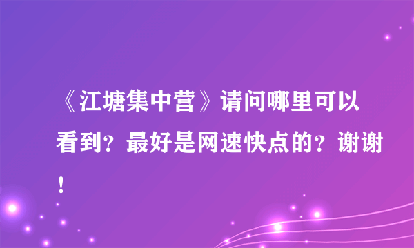 《江塘集中营》请问哪里可以看到？最好是网速快点的？谢谢！