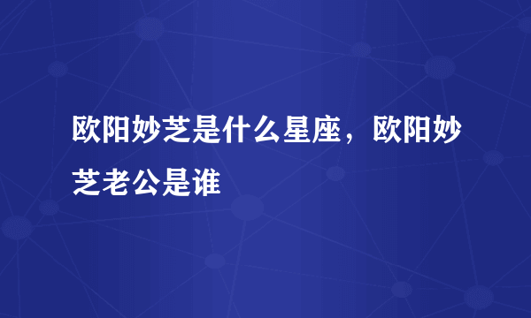 欧阳妙芝是什么星座，欧阳妙芝老公是谁