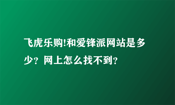 飞虎乐购!和爱锋派网站是多少？网上怎么找不到？