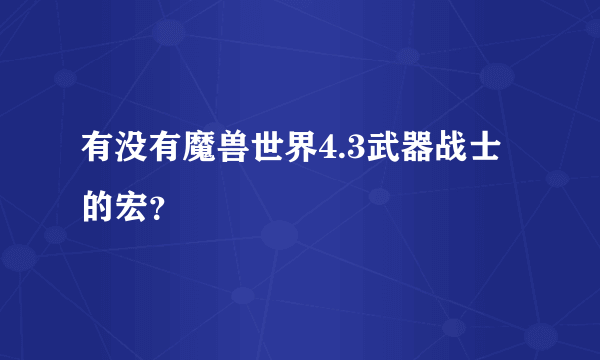 有没有魔兽世界4.3武器战士的宏？