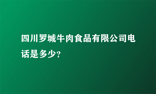 四川罗城牛肉食品有限公司电话是多少？