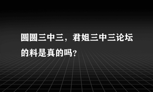 圆圆三中三，君姐三中三论坛的料是真的吗？