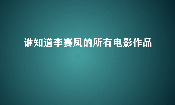 谁知道李赛凤的所有电影作品