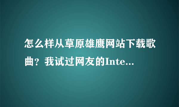 怎么样从草原雄鹰网站下载歌曲？我试过网友的Internet选项那里查看文件发现有好多文件，没法查，求高手指