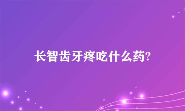 长智齿牙疼吃什么药?