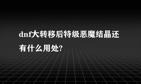 dnf大转移后特级恶魔结晶还有什么用处?